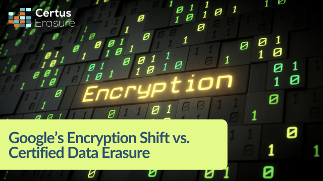 Google&rsquo;s Encryption Shift vs. Certified Data Erasure